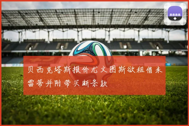贝西克塔斯报价尤文图斯欲租借米雷蒂并附带买断条款