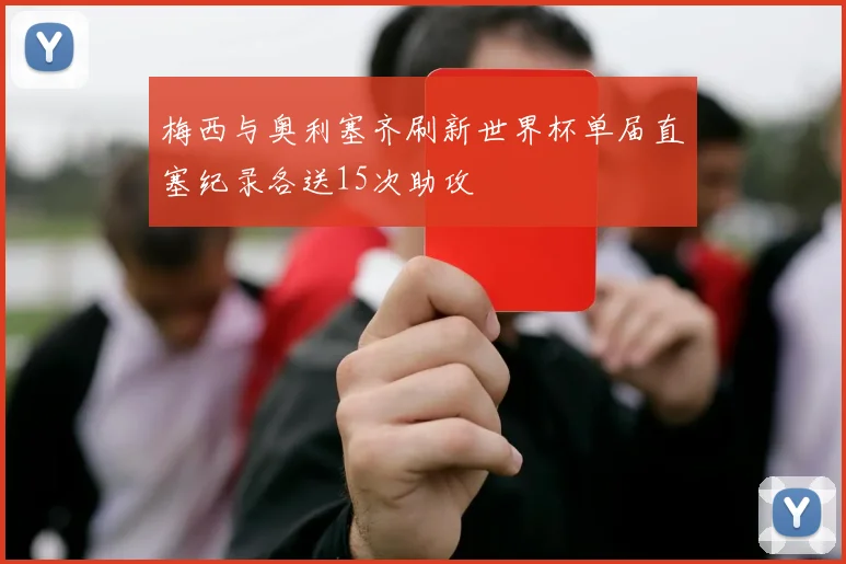 梅西与奥利塞齐刷新世界杯单届直塞纪录各送15次助攻