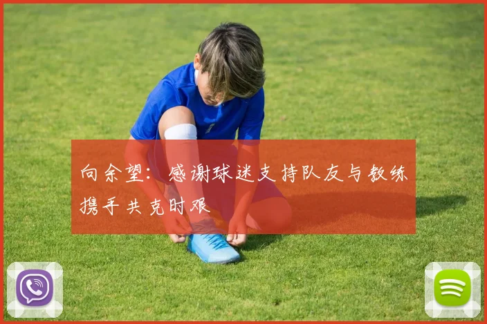向余望：感谢球迷支持队友与教练携手共克时艰